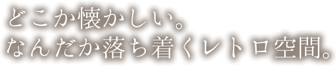 どこか懐かしい。なんだか落ち着くレトロ空間。