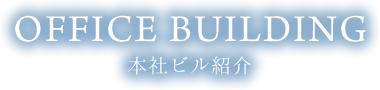 OFFICE BUILDING 本社ビル紹介